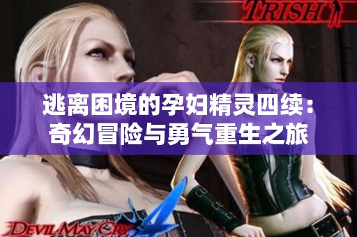 逃离困境的孕妇精灵四续：奇幻冒险与勇气重生之旅