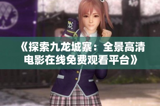 《探索九龙城寨：全景高清电影在线免费观看平台》