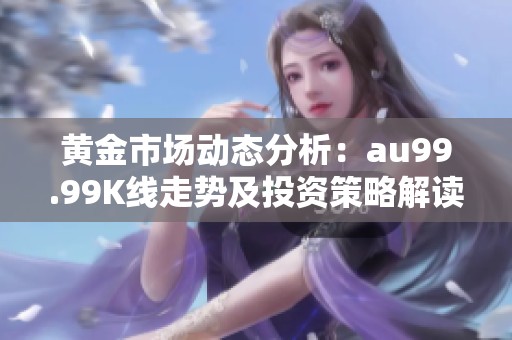 黄金市场动态分析：au99.99K线走势及投资策略解读