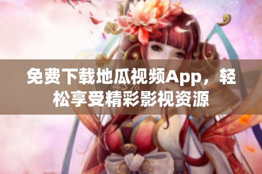 免费下载地瓜视频App，轻松享受精彩影视资源