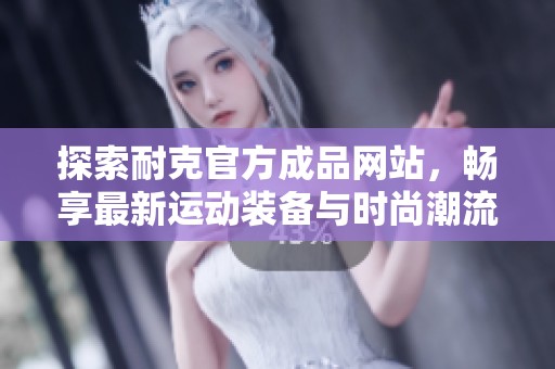 探索耐克官方成品网站，畅享最新运动装备与时尚潮流