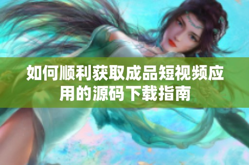 如何顺利获取成品短视频应用的源码下载指南