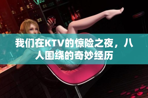 我们在KTV的惊险之夜，八人围绕的奇妙经历