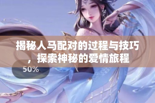 揭秘人马配对的过程与技巧，探索神秘的爱情旅程