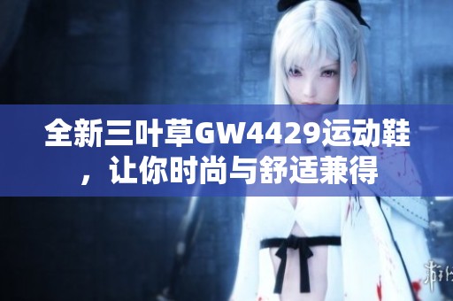 全新三叶草GW4429运动鞋，让你时尚与舒适兼得