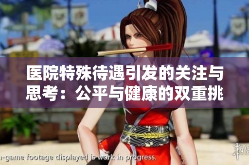 医院特殊待遇引发的关注与思考：公平与健康的双重挑战