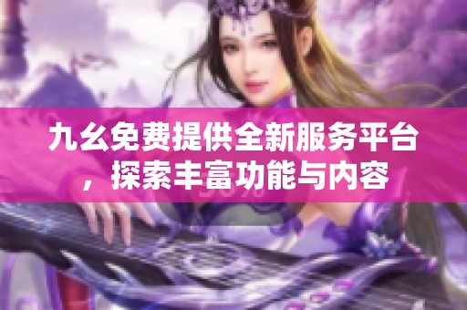 九幺免费提供全新服务平台，探索丰富功能与内容