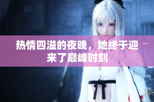 热情四溢的夜晚，她终于迎来了巅峰时刻