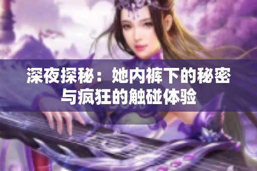 深夜探秘：她内裤下的秘密与疯狂的触碰体验