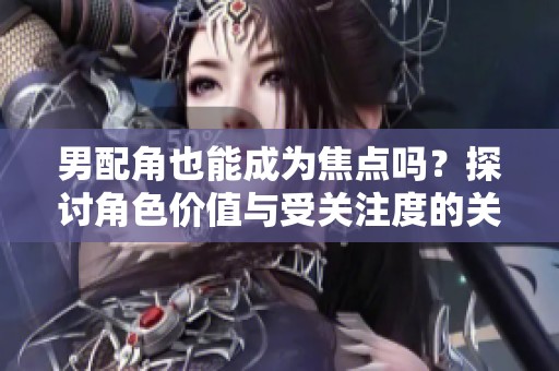 男配角也能成为焦点吗？探讨角色价值与受关注度的关系