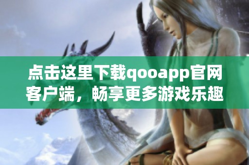 点击这里下载qooapp官网客户端，畅享更多游戏乐趣吧