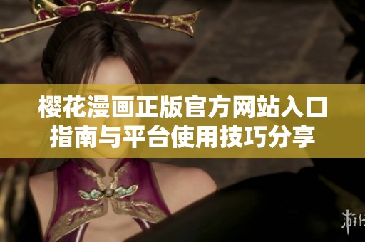 樱花漫画正版官方网站入口指南与平台使用技巧分享