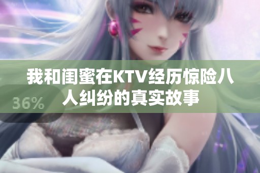 我和闺蜜在KTV经历惊险八人纠纷的真实故事