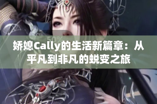 娇媳Cally的生活新篇章：从平凡到非凡的蜕变之旅