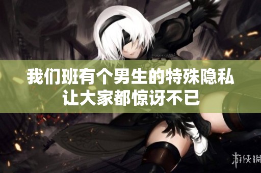 我们班有个男生的特殊隐私让大家都惊讶不已