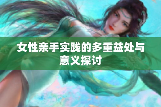 女性亲手实践的多重益处与意义探讨