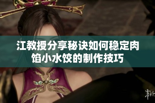 江教授分享秘诀如何稳定肉馅小水饺的制作技巧