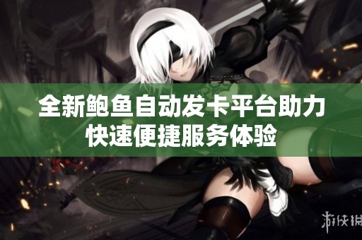 全新鲍鱼自动发卡平台助力快速便捷服务体验