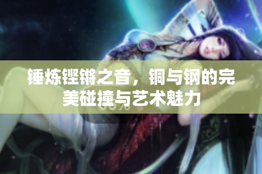 锤炼铿锵之音，铜与钢的完美碰撞与艺术魅力