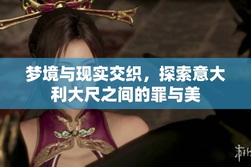 梦境与现实交织，探索意大利大尺之间的罪与美