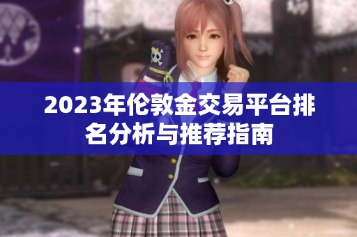 2023年伦敦金交易平台排名分析与推荐指南