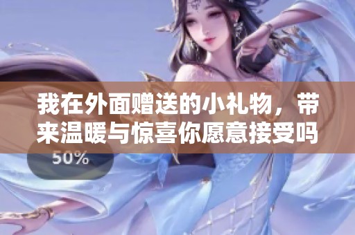 我在外面赠送的小礼物，带来温暖与惊喜你愿意接受吗
