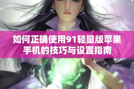 如何正确使用91轻量版苹果手机的技巧与设置指南