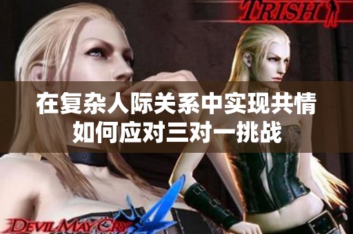 在复杂人际关系中实现共情如何应对三对一挑战