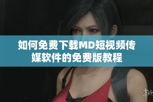 如何免费下载MD短视频传媒软件的免费版教程