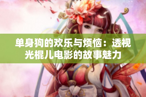 单身狗的欢乐与烦恼：透视光棍儿电影的故事魅力