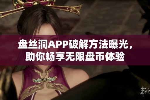 盘丝洞APP破解方法曝光，助你畅享无限盘币体验