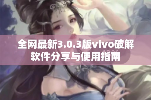 全网最新3.0.3版vivo破解软件分享与使用指南