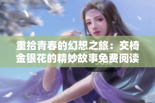 重拾青春的幻想之旅：交椅金银花的精妙故事免费阅读