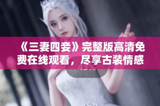 《三妻四妾》完整版高清免费在线观看，尽享古装情感盛宴