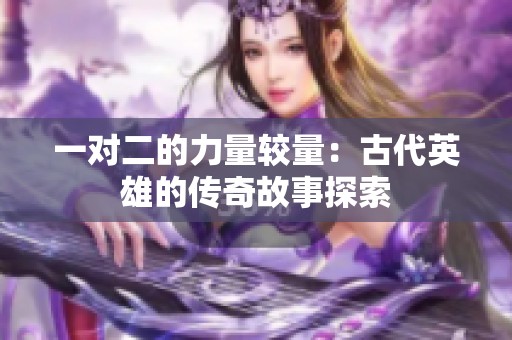 一对二的力量较量：古代英雄的传奇故事探索