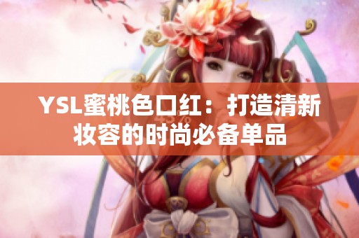 YSL蜜桃色口红：打造清新妆容的时尚必备单品