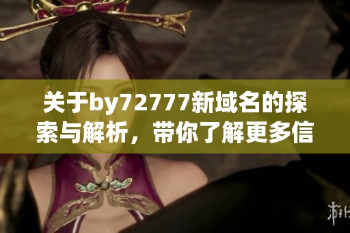 关于by72777新域名的探索与解析，带你了解更多信息
