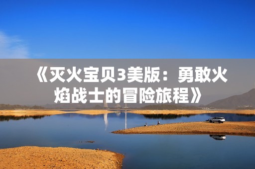 《灭火宝贝3美版：勇敢火焰战士的冒险旅程》