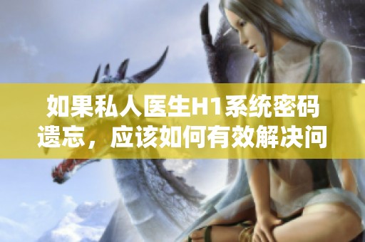 如果私人医生H1系统密码遗忘，应该如何有效解决问题