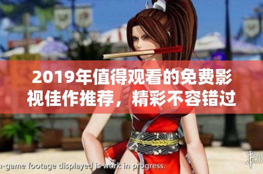 2019年值得观看的免费影视佳作推荐，精彩不容错过