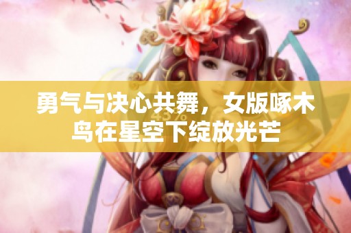 勇气与决心共舞，女版啄木鸟在星空下绽放光芒