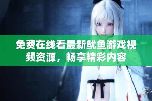 免费在线看最新鱿鱼游戏视频资源，畅享精彩内容