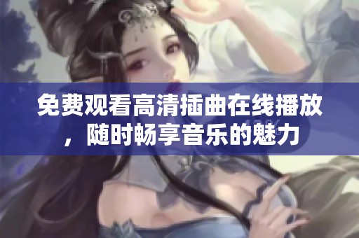免费观看高清插曲在线播放，随时畅享音乐的魅力
