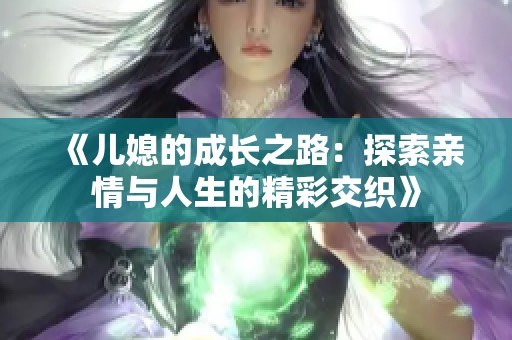 《儿媳的成长之路：探索亲情与人生的精彩交织》