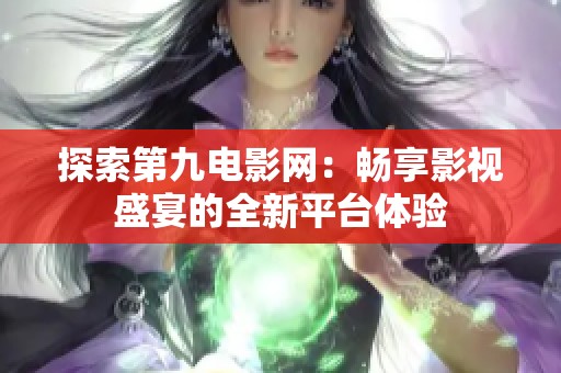 探索第九电影网：畅享影视盛宴的全新平台体验