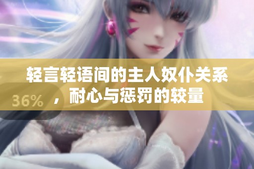轻言轻语间的主人奴仆关系，耐心与惩罚的较量