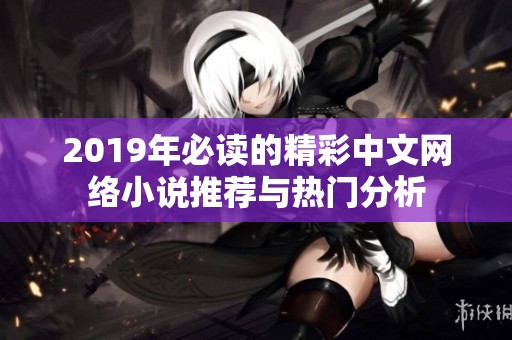 2019年必读的精彩中文网络小说推荐与热门分析