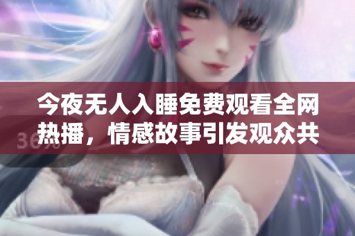 今夜无人入睡免费观看全网热播，情感故事引发观众共鸣