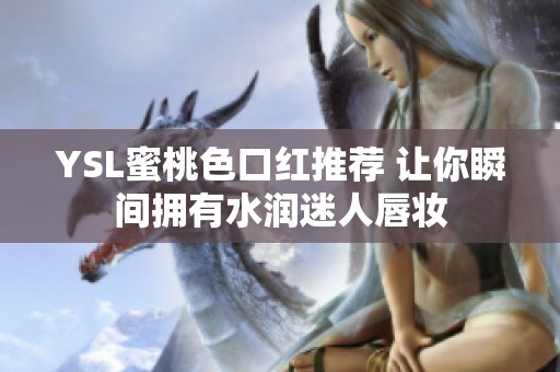 YSL蜜桃色口红推荐 让你瞬间拥有水润迷人唇妆