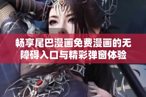 畅享尾巴漫画免费漫画的无障碍入口与精彩弹窗体验